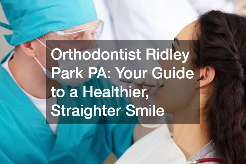 Orthodontist Ridley Park PA  Your Guide to a Healthier, Straighter Smile